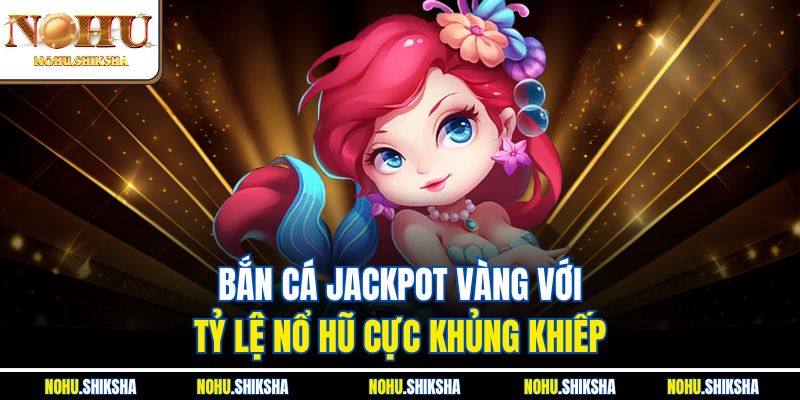 Top Game Bắn Cá Nohu Hot Nhất 2025 – Thưởng Khủng Mỗi Ngày 3 Bắn cá Jackpot vàng với tỷ lệ nổ hũ cực khủng khiếp