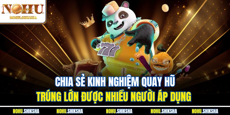 Kinh Nghiệm Quay Hũ Trúng Lớn | Bí Quyết Dễ Thắng Tại Nohu 3 Chia sẻ kinh nghiệm quay hũ trúng lớn được nhiều người áp dụng