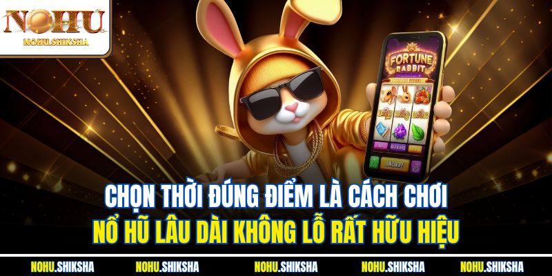 Chọn thời đúng điểm là cách chơi nổ hũ lâu dài không lỗ rất hữu hiệu