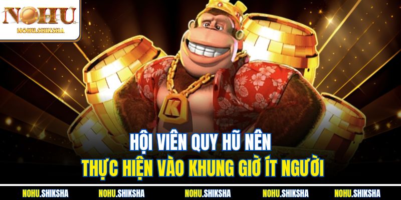 Hội viên quay hũ nên thực hiện vào khung giờ ít người