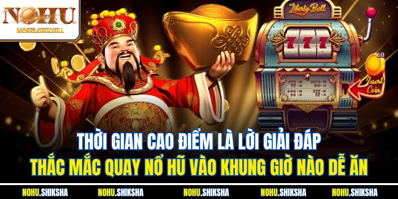 Thời gian cao điểm là lời giải đáp thắc mắc quay nổ hũ vào khung giờ nào dễ ăn