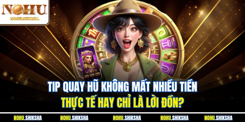 Tip quay hũ không mất nhiều tiền - thực tế hay chỉ là lời đồn?